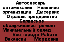 Автослесарь-автомеханик › Название организации ­ Дмсервис › Отрасль предприятия ­ Сервисное обслуживание, ремонт › Минимальный оклад ­ 40 000 - Все города Работа » Вакансии   . Мордовия респ.
